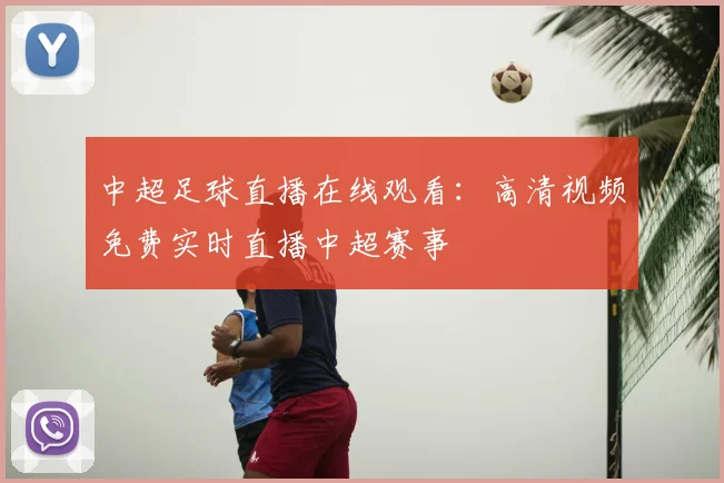 中超足球直播在线观看：高清视频免费实时直播中超赛事