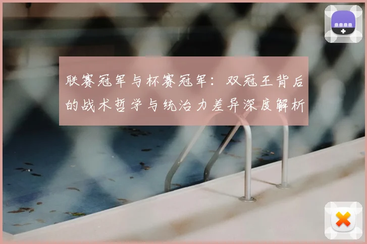 联赛冠军与杯赛冠军:双冠王背后的战术哲学与统治力差异深度解析