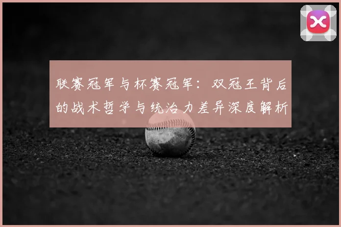 联赛冠军与杯赛冠军：双冠王背后的战术哲学与统治力差异深度解析