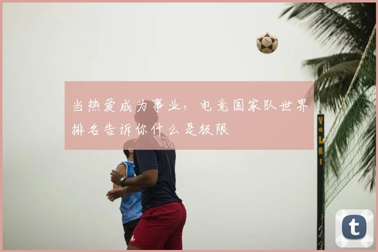 当热爱成为事业，电竞国家队世界排名告诉你什么是极限