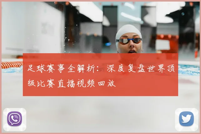 足球赛事全解析：深度复盘世界顶级比赛直播视频回放