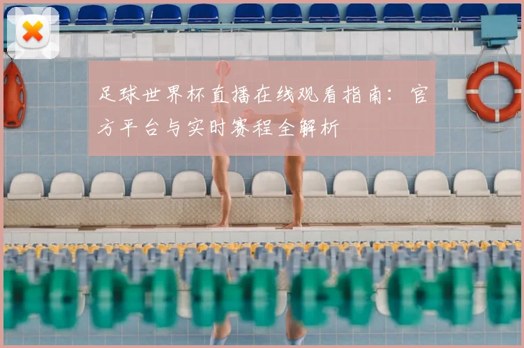 足球世界杯直播在线观看指南：官方平台与实时赛程全解析