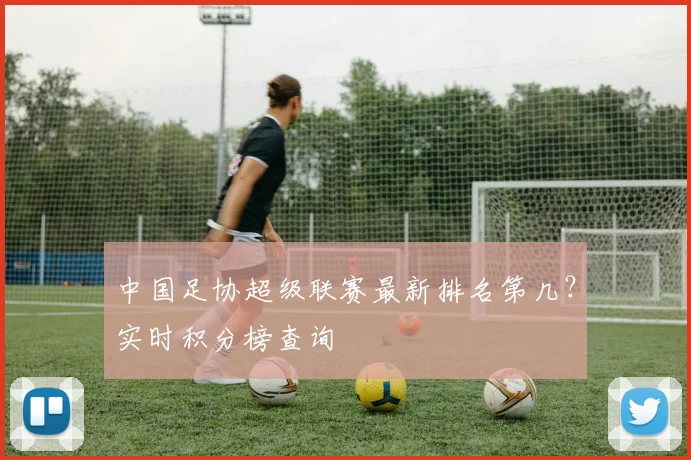 中国足协超级联赛最新排名第几？实时积分榜查询