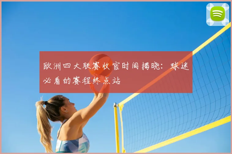 欧洲四大联赛收官时间揭晓：球迷必看的赛程终点站