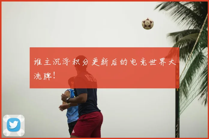 谁主沉浮积分更新后的电竞世界大洗牌！